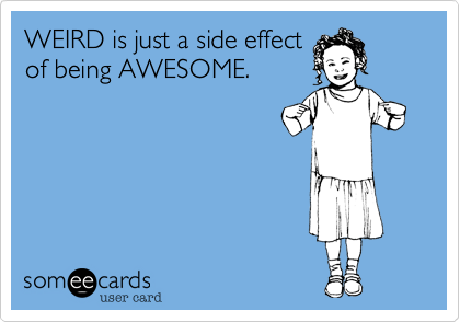 WEIRD Is Just A Side Effect Of Being AWESOME Confession Ecard