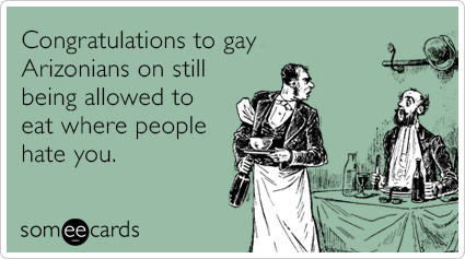 Congratulations to gay Arizonians on still being allowed to eat where people hate you.