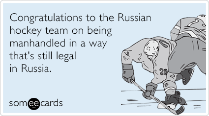 Congratulations to the Russian hockey team on being manhandled in a way that's still legal in Russia.