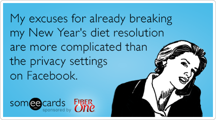 My excuses for already breaking my New Year's diet are more complicated than the privacy settings on Facebook.