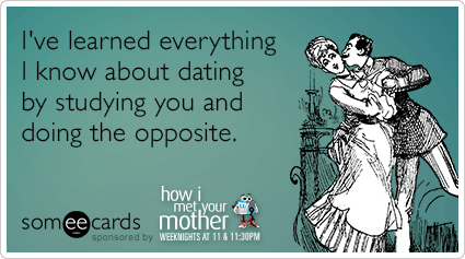 I've learned everything I know about dating by studying you and doing the opposite.