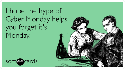 I hope the hype of Cyber Monday helps you forget it's Monday.