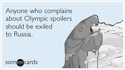 Anyone who complains about Olympic spoilers should be exiled to Russia.