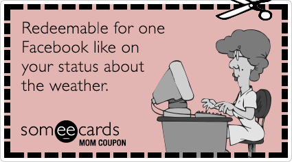 Mom Coupon: Redeemable for one Facebook like on your status about the weather.