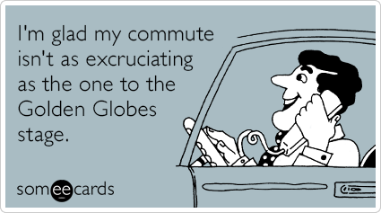 I'm glad my commute isn't as excruciating as the one to the Golden Globes stage.