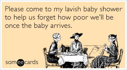 Please come to my lavish baby shower to help us forget how poor we'll be once the baby arrives.