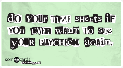 Do your timesheets if you ever want to see your paycheck again.