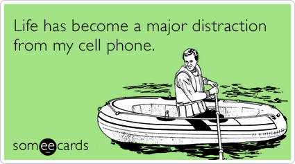 Life has become a major distraction from my cell phone.