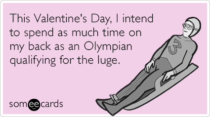 This Valentine's Day, I intend to spend as much time on my back as an Olympian qualifying for the luge.