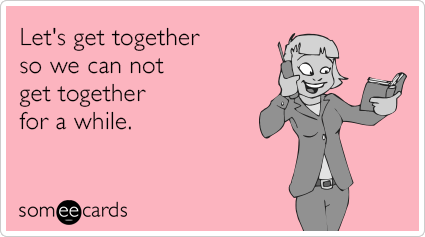 Let's get together so we can not get together for a while.