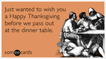 Just wanted to wish you a Happy Thanksgiving before we pass out at the dinner table.