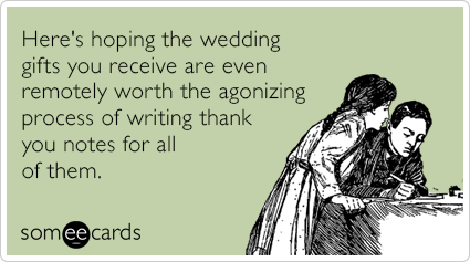 Here's hoping the wedding gifts you receive are even remotely worth the agonizing process of writing thank you notes for all of them.