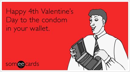 Happy 4th Valentine’s Day to the condom in your wallet.