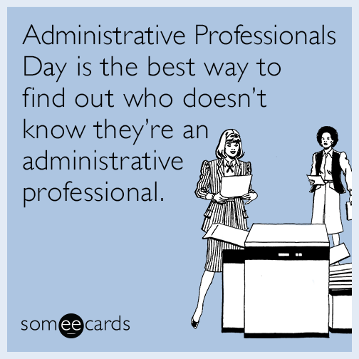 Administrative Professionals Day is the best way to find out who doesn’t know they’re an administrative professional.