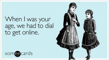 When I was your age, we had to dial to get online