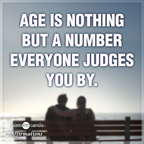 Age is nothing but a number everyone judges you by.