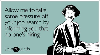 Allow me to take some pressure off your job search by informing you that no one's hiring