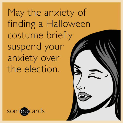 May the anxiety of finding a Halloween costume briefly suspend your anxiety over the election.