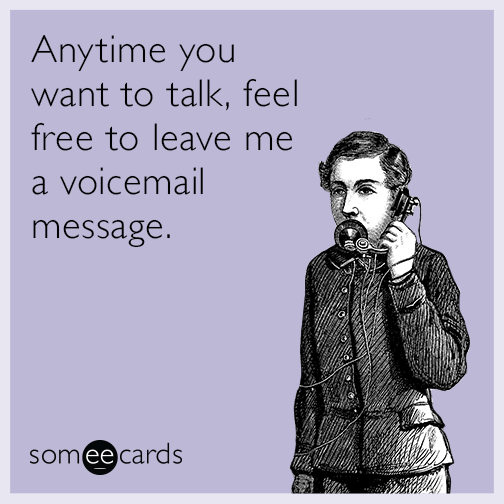 Anytime you want to talk, feel free to leave me a voicemail message