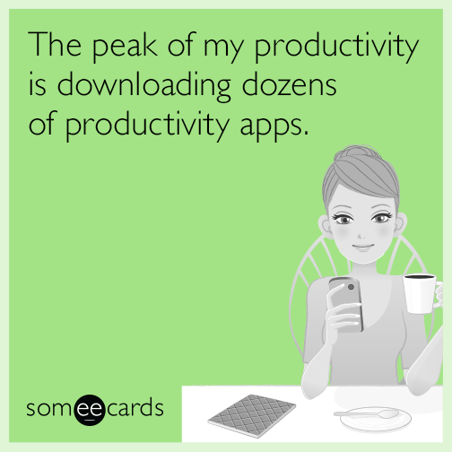 The peak of my productivity is downloading dozens of productivity apps.