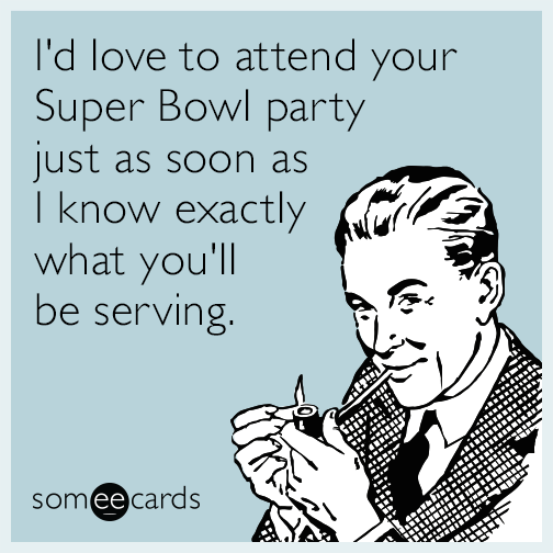 I'd love to attend your Super Bowl party just as soon as I know exactly what you'll be serving.