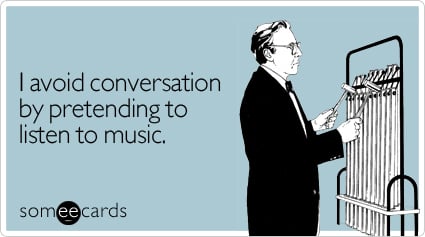 I avoid conversation by pretending to listen to music