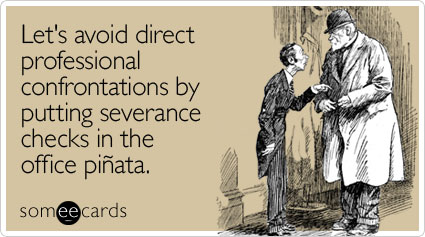 Let's avoid direct professional confrontations by putting severance checks in the office pinata