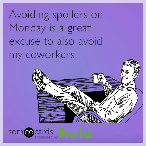 Avoiding spoilers on Monday is a great excuse to also avoid my coworkers.