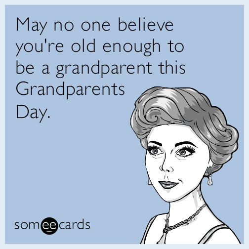 May no one believe you're old enough to be a grandparent this Grandparents Day.