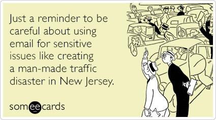 Just a reminder to be careful about using email for sensitive issues like creating a man-made traffic disaster in New Jersey.