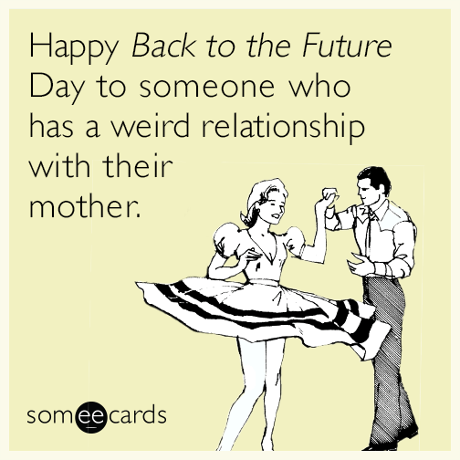 Happy ​Back to the Future Day to someone who has a weird relationship with their mother.