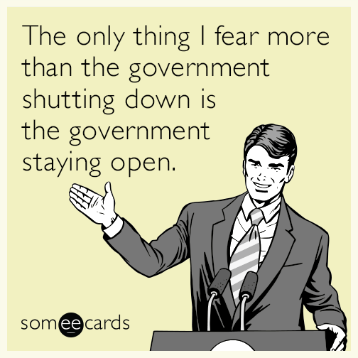 The only thing I fear more than the government shutting down is the government staying open