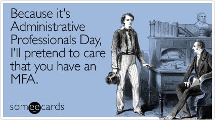 Because it's Administrative Professionals Day, I'll pretend to care that you have an MFA