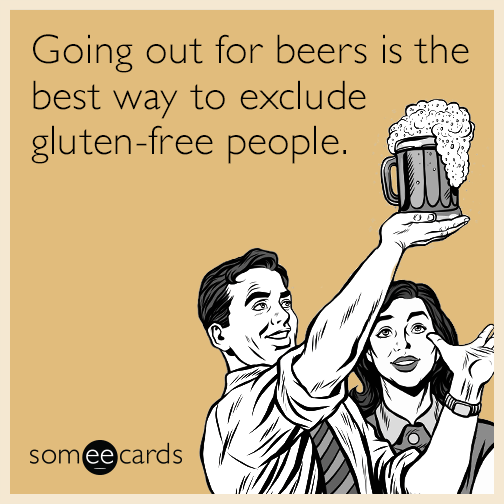 Going out for beers is the best way to exclude gluten-free people.