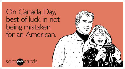 On Canada Day, best of luck in not being mistaken for an American