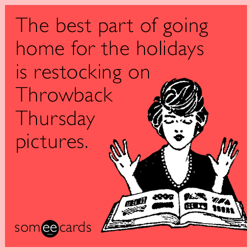 The best part of going home for the holidays is restocking on Throwback Thursday pictures.