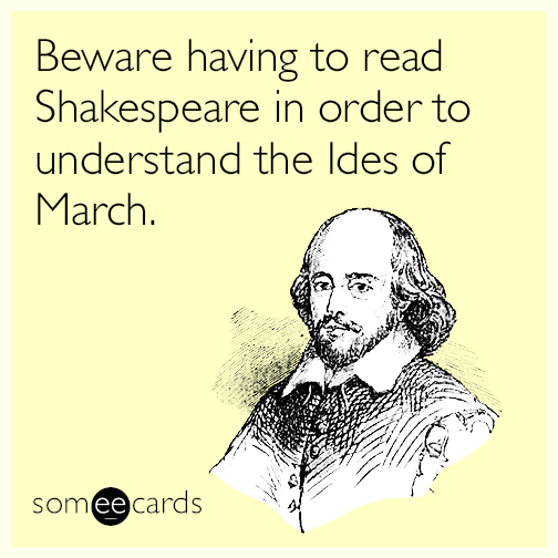 Beware having to read Shakespeare in order to understand the Ides of March.