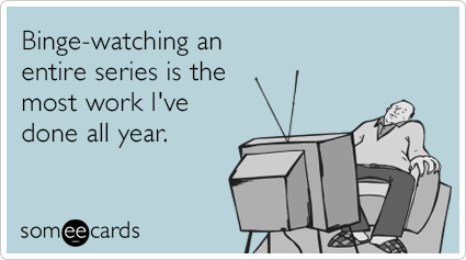 Binge-watching an entire series is the most work I've done all year.