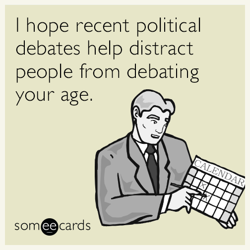 I hope recent political debates help distract people from debating your age.