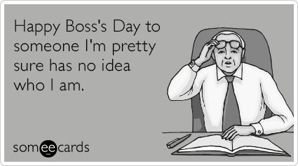 Happy Boss's Day to someone I'm pretty sure has no idea who I am.