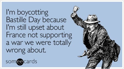 I'm boycotting Bastille Day because I'm still upset about France not supporting a war we were totally wrong about