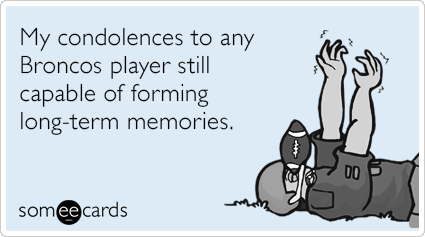 My condolences to any Broncos player still capable of forming long-term memories.