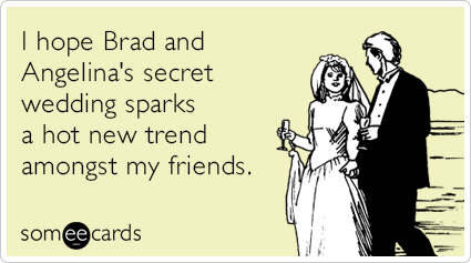 I hope Brad and Angelina's secret wedding sparks a hot new trend amongst my friends.