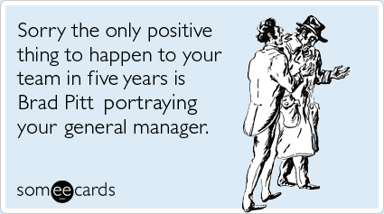 Sorry the only positive thing to happen to your team in five years is Brad Pitt portraying your general manager