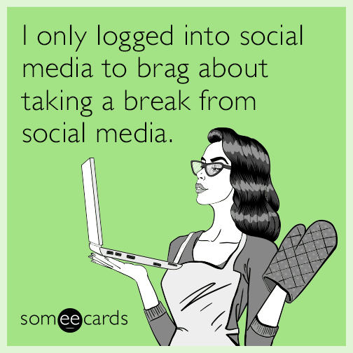 I only logged into social media to brag about taking a break from social media.