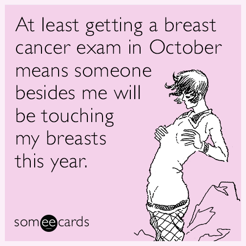 At least getting a breast cancer exam in October means someone besides me will be touching my breasts this year.