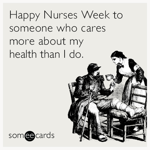 Happy Nurses Week to someone who cares more about my health than I do.