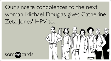 Our sincere condolences to the next woman Michael Douglas gives Catherine Zeta-Jones' HPV to.