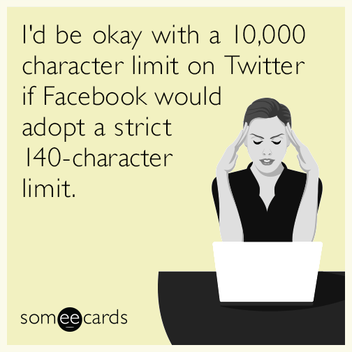 I'd be okay with a 10,000 character limit on Twitter if Facebook would adopt a strict 140-character limit.