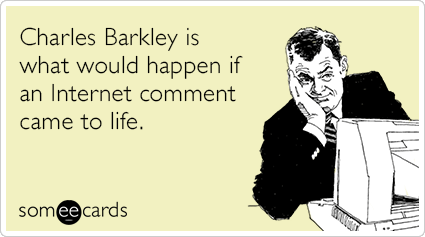 Charles Barkley is what would happen if an Internet comment came to life.